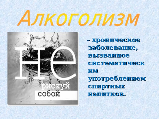  – хроническое заболевание, вызванное систематическим употреблением спиртных напитков.   