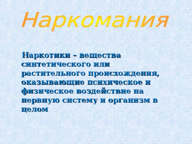  Наркотики – вещества синтетического или растительного происхождения, оказывающие психическое и физическое воздействие на нервную систему и организм в целом 