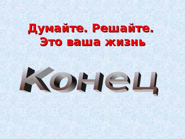Думайте. Решайте.  Это ваша жизнь 