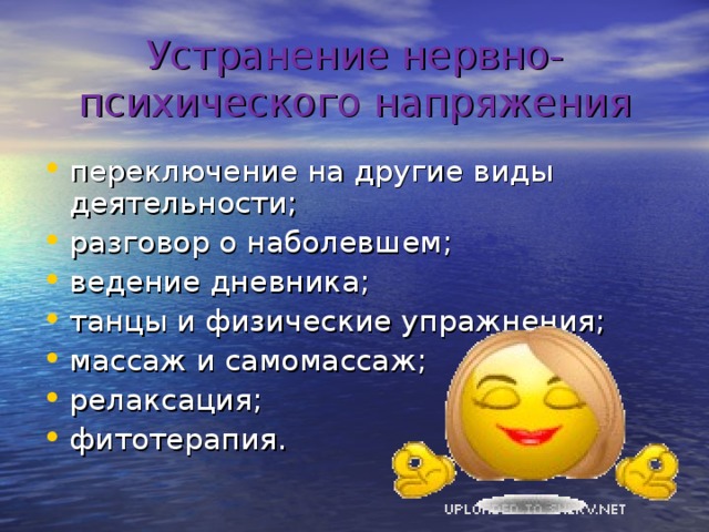 Устранение нервно-психического напряжения переключение на другие виды деятельности; разговор о наболевшем; ведение дневника; танцы и физические упражнения; массаж и самомассаж; релаксация; фитотерапия. 