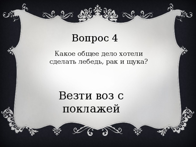 Вопрос 4 Какое общее дело хотели сделать лебедь, рак и щука? Везти воз с поклажей 