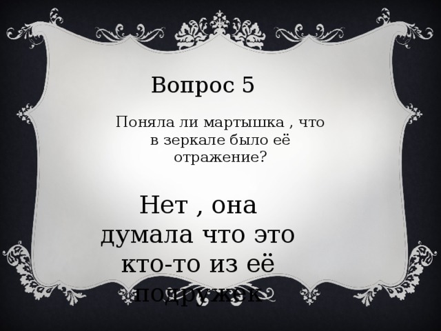 Вопрос 5 Поняла ли мартышка , что в зеркале было её отражение? Нет , она думала что это кто-то из её подружек 
