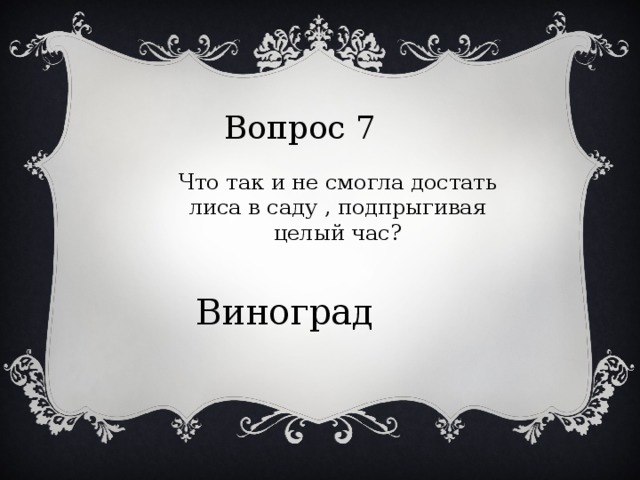 Вопрос 7 Что так и не смогла достать лиса в саду , подпрыгивая целый час? Виноград 