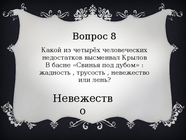 Вопрос 8 Какой из четырёх человеческих недостатков высмеивал Крылов В басне «Свинья под дубом» : жадность , трусость , невежество или лень? Невежество 