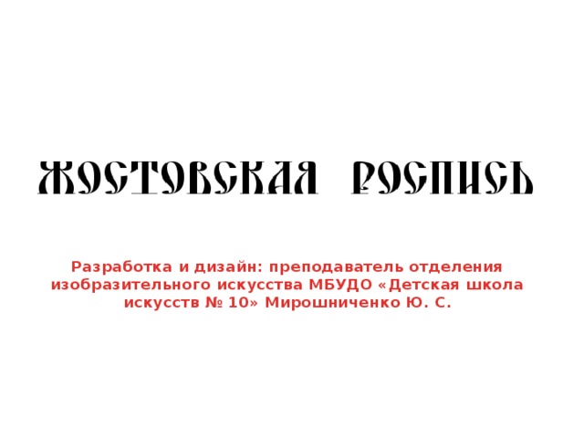             Разработка и дизайн: преподаватель отделения изобразительного искусства МБУДО «Детская школа искусств № 10» Мирошниченко Ю. С.     