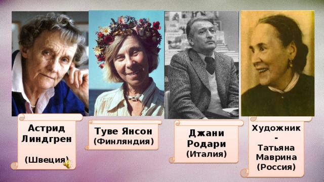 Художник- Татьяна Маврина (Россия) Астрид Линдгрен  (Швеция) Туве Янсон Джани Родари (Финляндия) (Италия) 