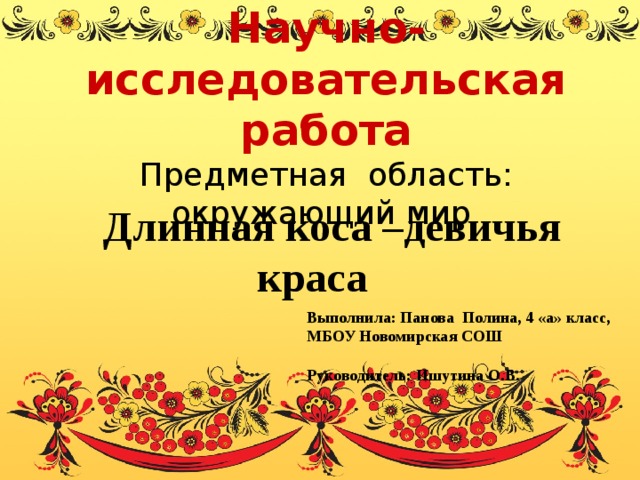 Научно-исследовательская работа  Предметная область: окружающий мир  Длинная коса –девичья краса Выполнила: Панова Полина, 4 «а» класс, МБОУ Новомирская СОШ Руководитель: Ишутина О.В. 