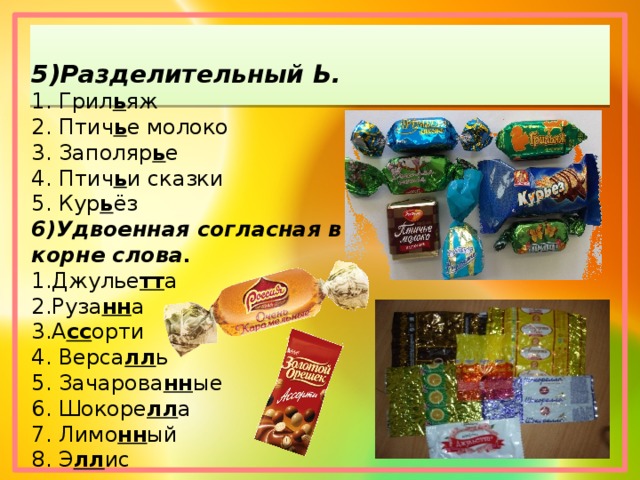 5)Разделительный Ь. 1. Грил ь яж 2. Птич ь е молоко 3. Заполяр ь е 4. Птич ь и сказки 5. Кур ь ёз 6)Удвоенная согласная в корне слова . 1.Джулье тт а 2.Руза нн а 3.А сс орти 4. Верса лл ь 5. Зачарова нн ые 6. Шокоре лл а 7. Лимо нн ый 8. Э лл ис 