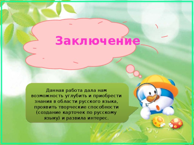 Заключение   Данная работа дала нам возможность углубить и приобрести знания в области русского языка, проявить творческие способности (создание карточек по русскому языку) и развила интерес. 