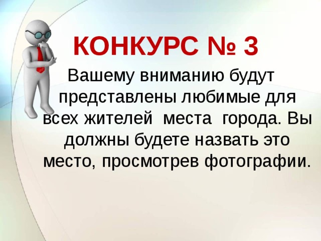 КОНКУРС № 3 Вашему вниманию будут представлены любимые для всех жителей места города. Вы должны будете назвать это место, просмотрев фотографии.   