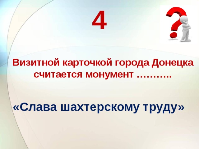 4 Визитной карточкой города Донецка считается монумент ……….. «Слава шахтерскому труду»    