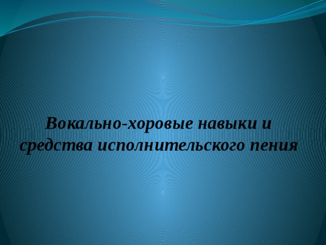 Вокально-хоровые навыки и средства исполнительского пения