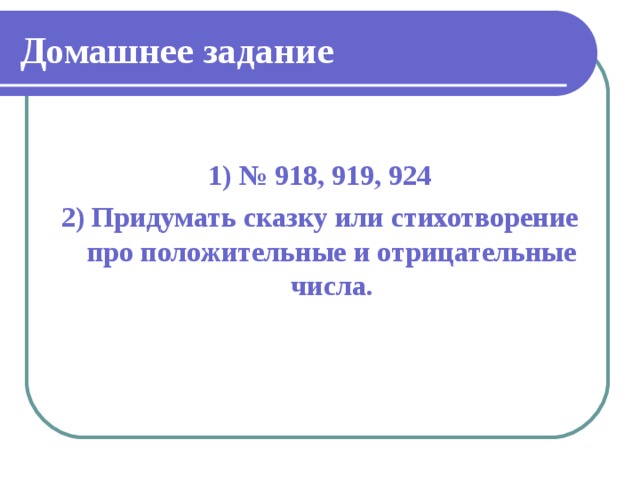 Домашнее задание  1) № 918, 919, 924 2) Придумать сказку или стихотворение про положительные и отрицательные числа.