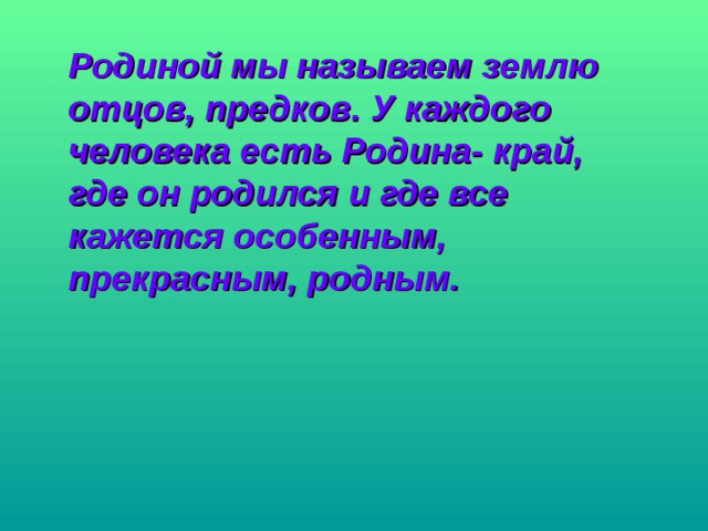Родиной мы называем землю отцов, предков. У каждого человека есть Родина- край, где он родился и где все кажется особенным, прекрасным, родным.  