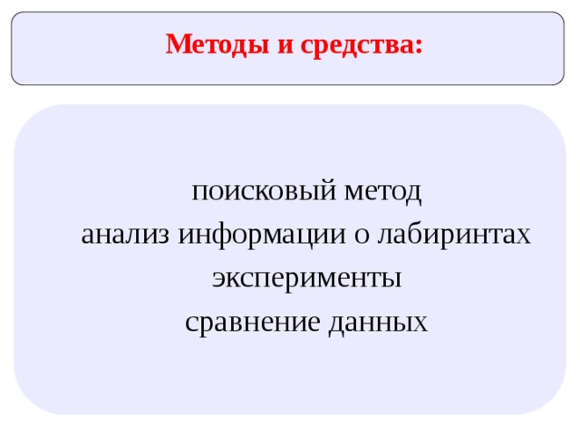 Методы и средства: поисковый метод анализ информации о лабиринтах  эксперименты сравнение данных 