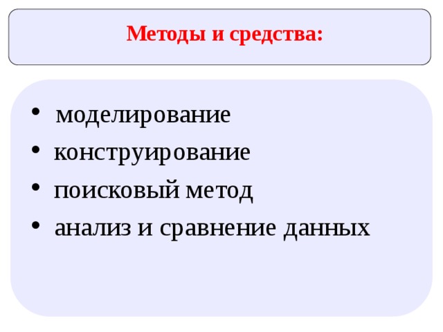 Методы и средства:  моделирование  конструирование  поисковый метод  анализ и сравнение данных 