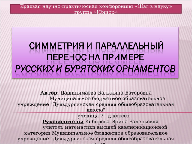 Краевая научно-практическая конференция «Шаг в науку» группа «Юниор» Автор: Дашинимаева Бальжина Баторовна   Муниципальное бюджетное образовательное учреждение 
