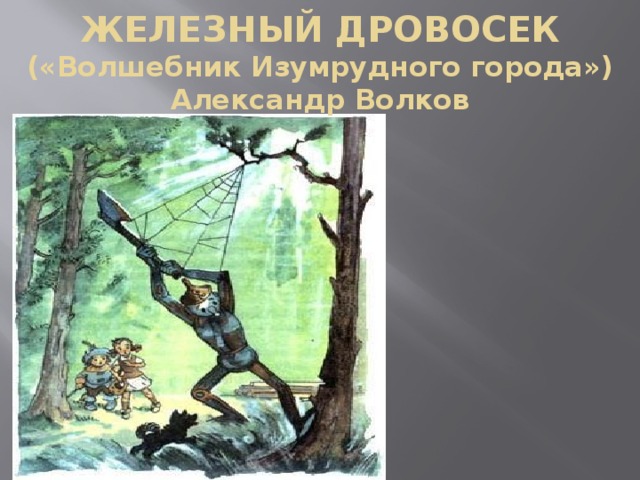 ЖЕЛЕЗНЫЙ ДРОВОСЕК  («Волшебник Изумрудного города»)  Александр Волков   