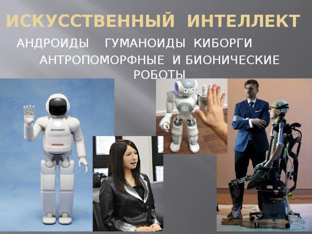 ИСКУССТВЕННЫЙ ИНТЕЛЛЕКТ АНДРОИДЫ ГУМАНОИДЫ КИБОРГИ АНТРОПОМОРФНЫЕ И БИОНИЧЕСКИЕ РОБОТЫ 