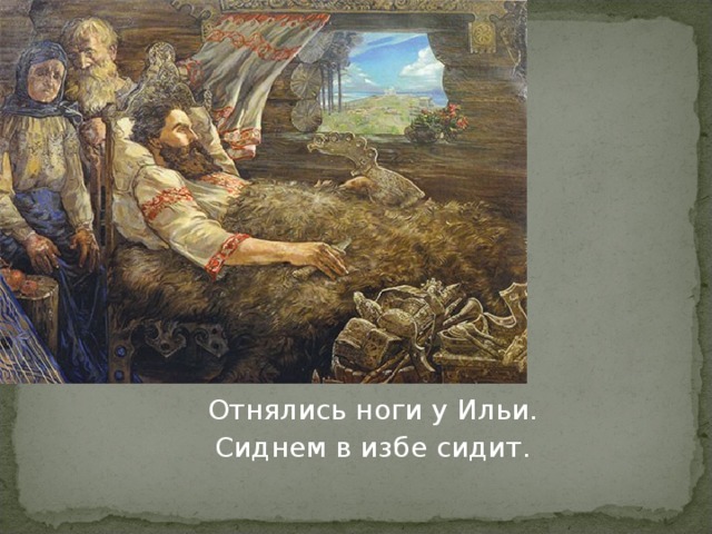 Отнялись ноги у Ильи. Сиднем в избе сидит. 