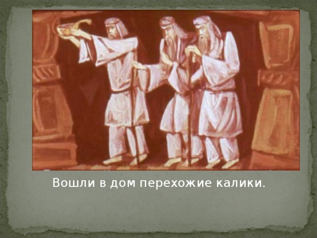 Вошли в дом перехожие калики. 