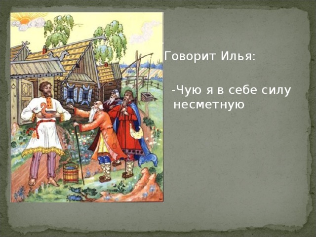 Говорит Илья:  -Чую я в себе силу несметную 