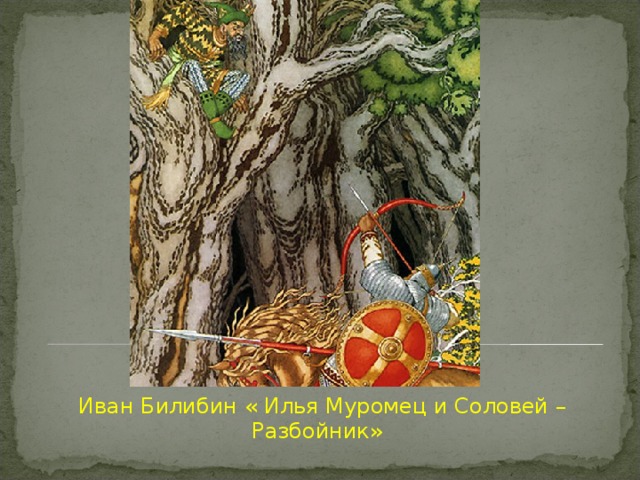  Иван Билибин « Илья Муромец и Соловей – Разбойник» 