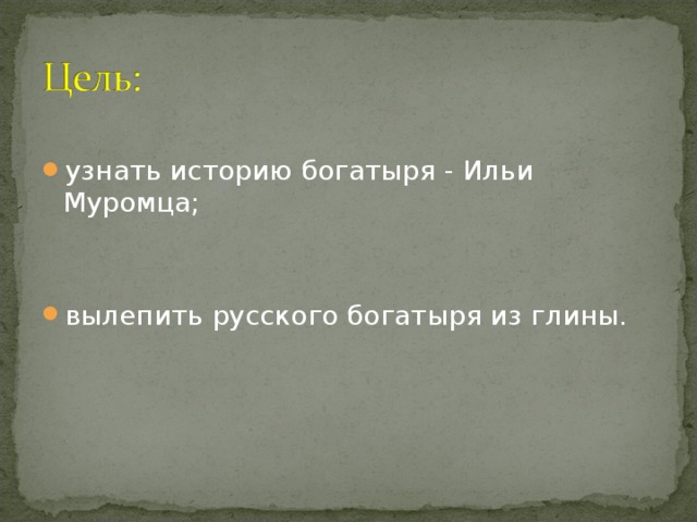 узнать историю богатыря - Ильи Муромца;   вылепить русского богатыря из глины.  