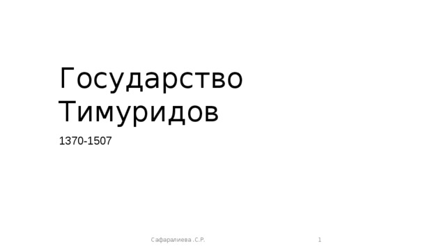 Государство Тимуридов 1370-1507 Сафаралиева .С.Р.  