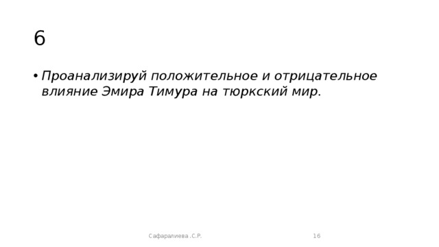 6 Проанализируй положительное и отрицательное влияние Эмира Тимура на тюркский мир. Сафаралиева .С.Р.  