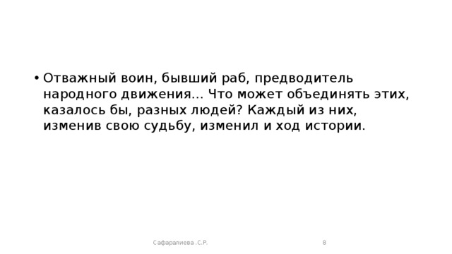 Отважный воин, бывший раб, предводитель народного движения... Что может объединять этих, казалось бы, разных людей? Каждый из них, изменив свою судьбу, изменил и ход истории. Сафаралиева .С.Р.  