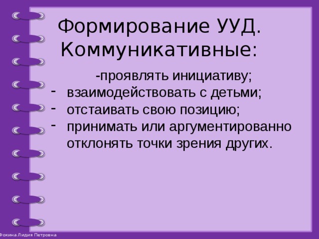 Формирование УУД.  Коммуникативные: -проявлять инициативу; взаимодействовать с детьми; отстаивать свою позицию; принимать или аргументированно отклонять точки зрения других. 