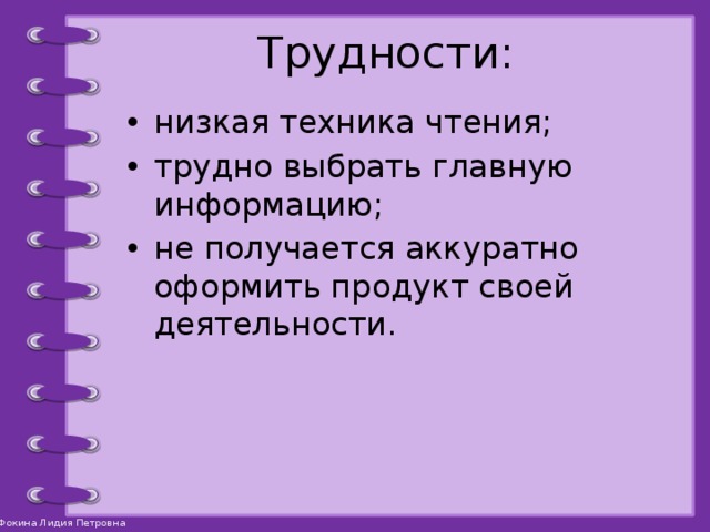 Трудности: низкая техника чтения; трудно выбрать главную информацию; не получается аккуратно оформить продукт своей деятельности. 