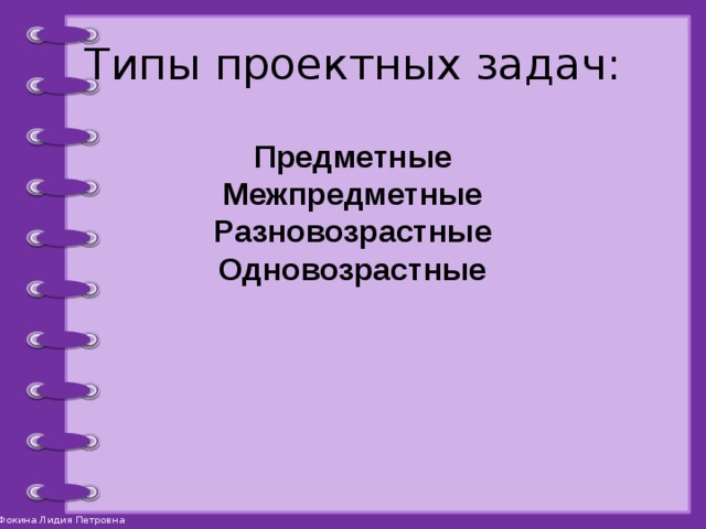 Типы проектных задач: Предметные Межпредметные Разновозрастные Одновозрастные 