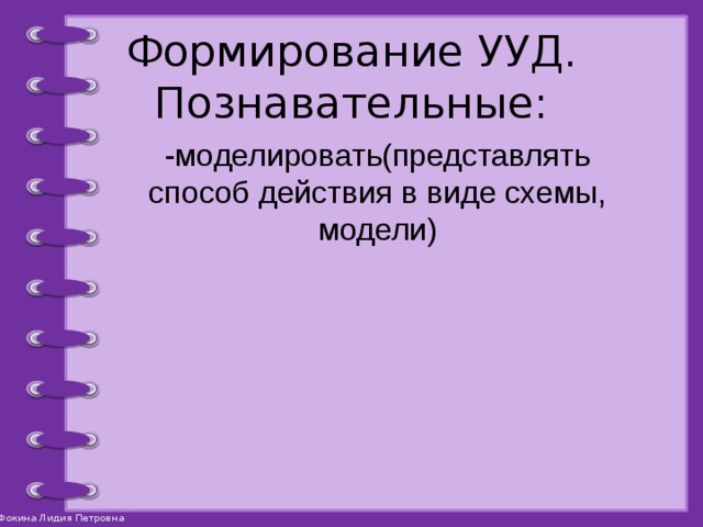 Формирование УУД.  Познавательные: -моделировать(представлять способ действия в виде схемы, модели) 
