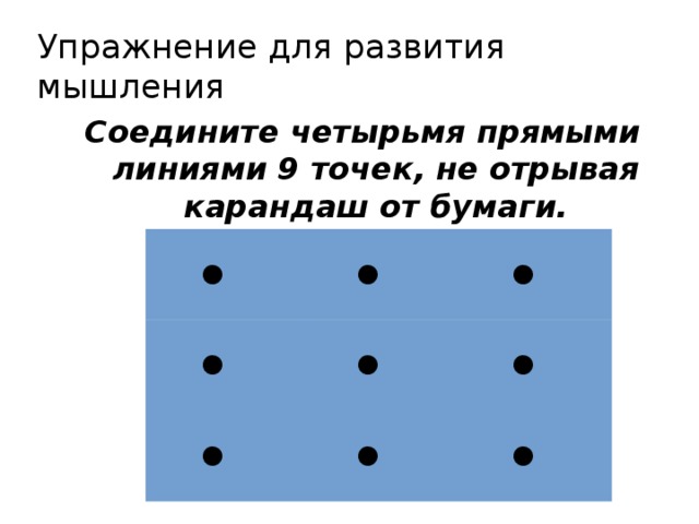 Упражнение для развития мышления Соедините четырьмя прямыми линиями 9 точек, не отрывая карандаш от бумаги. 