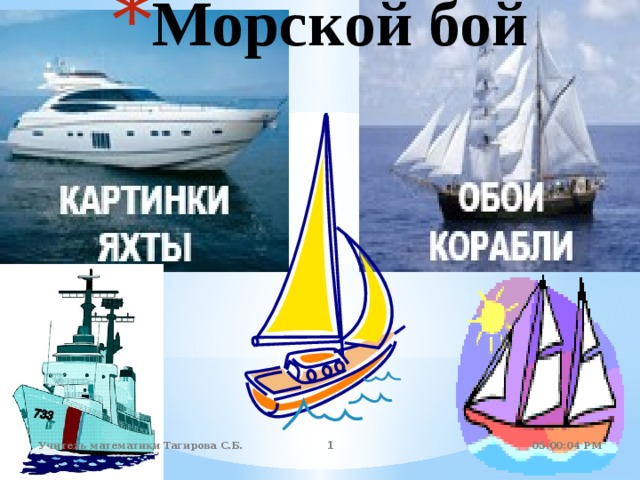 Морской бой 05:01:07 PM Учитель математики Тагирова С.Б.  