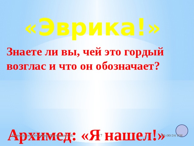 « Эврика! » Знаете ли вы, чей это гордый возглас и что он обозначает? Архимед: «Я нашел!» 05:01:07 PM Учитель математики Тагирова С.Б.   