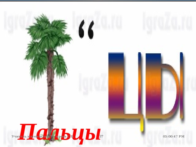 Пальцы 05:01:07 PM Учитель математики Тагирова С.Б. 22 22 