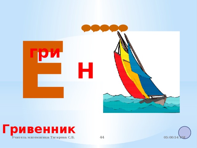 Е гри Н Гривенник 05:01:07 PM Учитель математики Тагирова С.Б. 44 44 