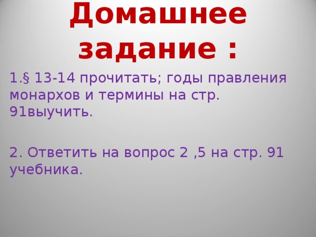 Домашнее задание : § 13-14 прочитать; годы правления монархов и термины на стр. 91выучить. 2. Ответить на вопрос 2 ,5 на стр. 91 учебника. 