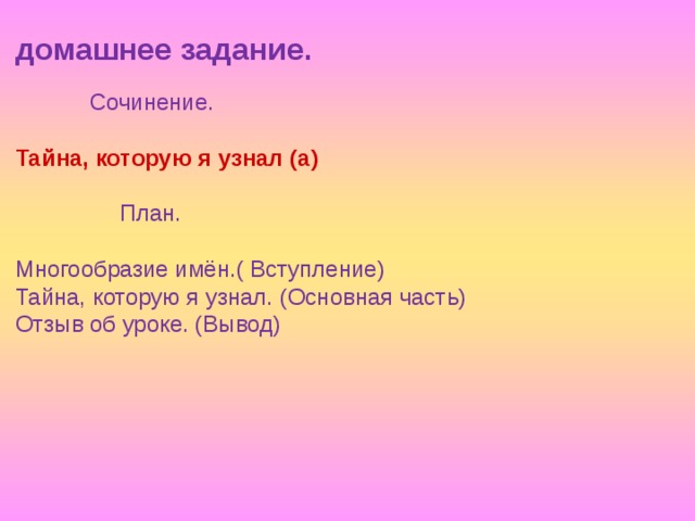 домашнее задание.    Сочинение.    Сочинение.    Сочинение. Тайна, которую я узнал (а) План. План. План. План. Многообразие имён.( Вступление) Тайна, которую я узнал. (Основная часть) Отзыв об уроке. (Вывод) 