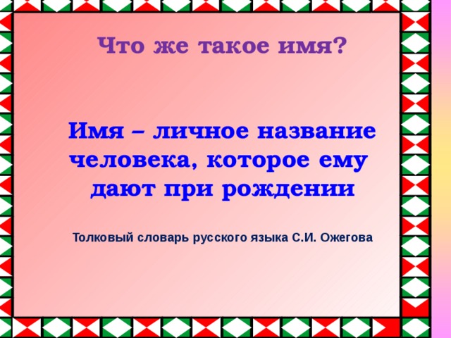 Что же такое имя?     Что же такое имя?    Имя – личное название человека, которое ему  дают при рождении   Толковый словарь русского языка С.И. Ожегова        