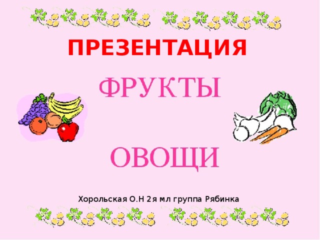 ПРЕЗЕНТАЦИЯ Хорольская О.Н 2я мл группа Рябинка 
