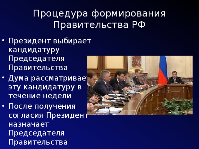 Процедура формирования Правительства РФ Президент выбирает кандидатуру Председателя Правительства Дума рассматривает эту кандидатуру в течение недели После получения согласия Президент назначает Председателя Правительства 