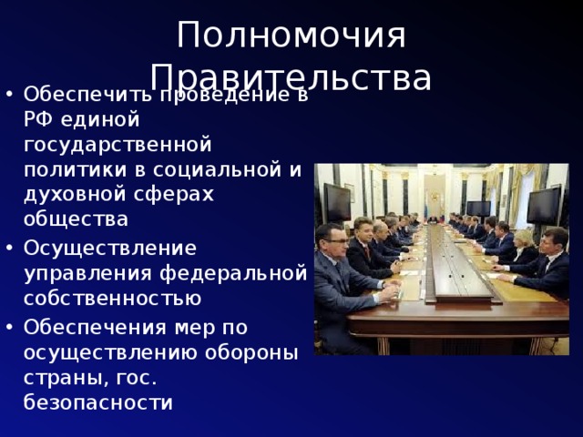 Полномочия Правительства Обеспечить проведение в РФ единой государственной политики в социальной и духовной сферах общества Осуществление управления федеральной собственностью Обеспечения мер по осуществлению обороны страны, гос. безопасности 
