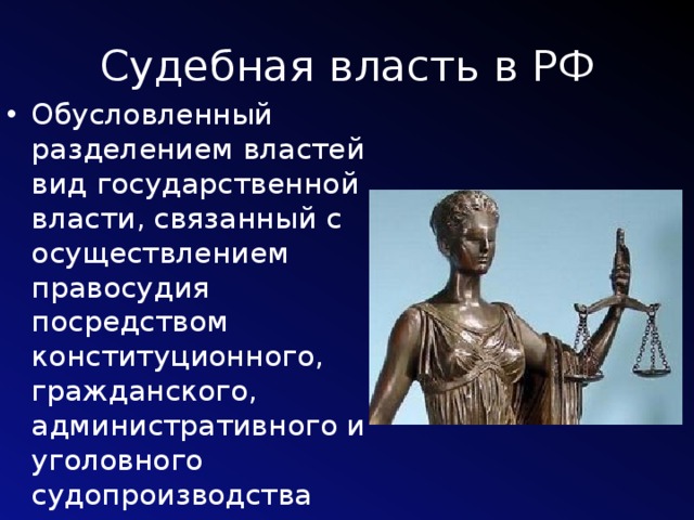 Судебная власть в РФ Обусловленный разделением властей вид государственной власти, связанный с осуществлением правосудия посредством конституционного, гражданского, административного и уголовного судопроизводства 