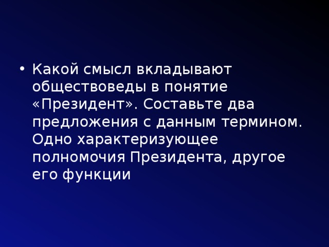 Какой смысл вкладывают обществоведы в понятие «Президент». Составьте два предложения с данным термином. Одно характеризующее полномочия Президента, другое его функции 