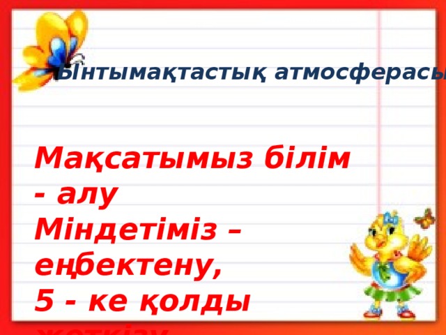 Ынтымақтастық атмосферасы Мақсатымыз білім - алу  Міндетіміз – еңбектену,  5 - ке қолды жеткізу. 