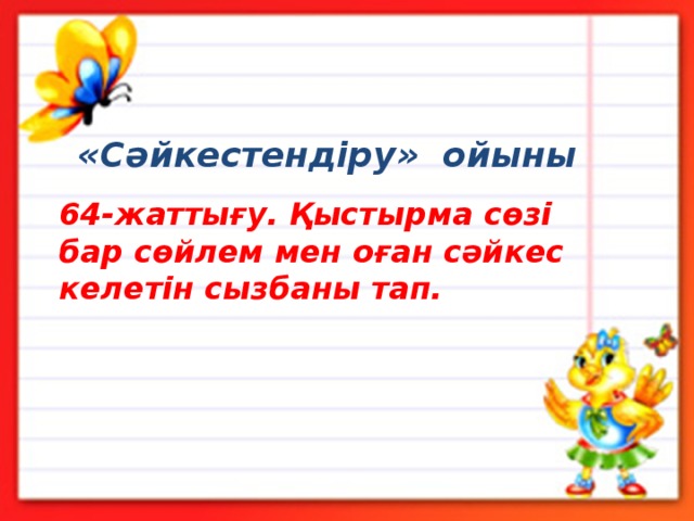 «Сәйкестендіру» ойыны 64-жаттығу. Қыстырма сөзі бар сөйлем мен оған сәйкес келетін сызбаны тап. 